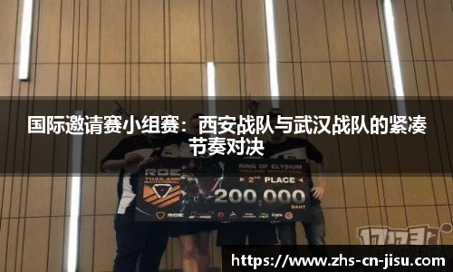 国际邀请赛小组赛:西安战队与武汉战队的紧凑节奏对决