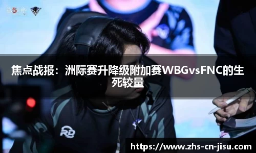 焦点战报：洲际赛升降级附加赛WBGvsFNC的生死较量