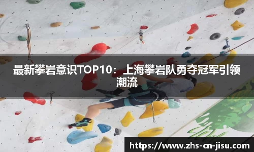 最新攀岩意识TOP10：上海攀岩队勇夺冠军引领潮流