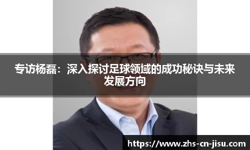 专访杨磊：深入探讨足球领域的成功秘诀与未来发展方向