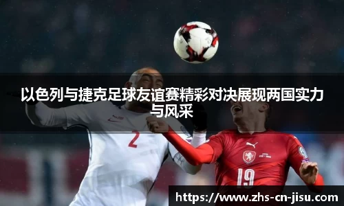 以色列与捷克足球友谊赛精彩对决展现两国实力与风采